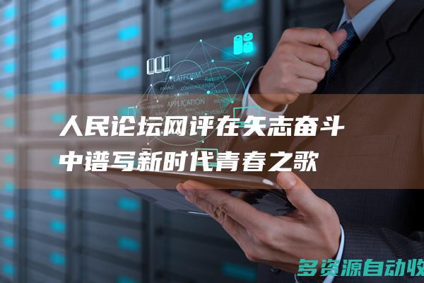 人民论坛网评 | 在矢志奋斗中谱写新时代青春之歌