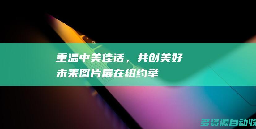 重温中美佳话，共创美好未来图片展在纽约举