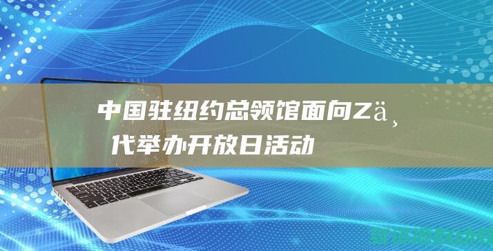 中国驻纽约总领馆面向Z世代举办开放日活动