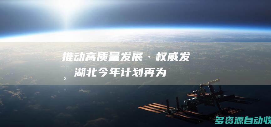 推动高质量发展·权威发布湖北今年计划再为