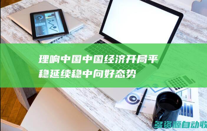 【理响中国】中国经济开局平稳 延续稳中向好态势
