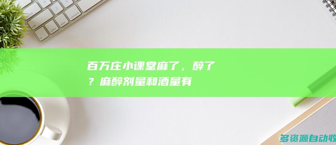 百万庄小课堂麻了，醉了？麻醉剂量和酒量有