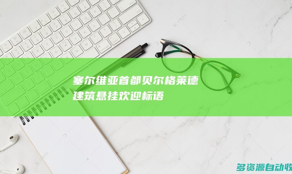 塞尔维亚首都贝尔格莱德建筑悬挂欢迎标语