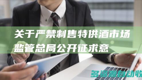 关于严禁制售特供酒市场监管总局公开征求意