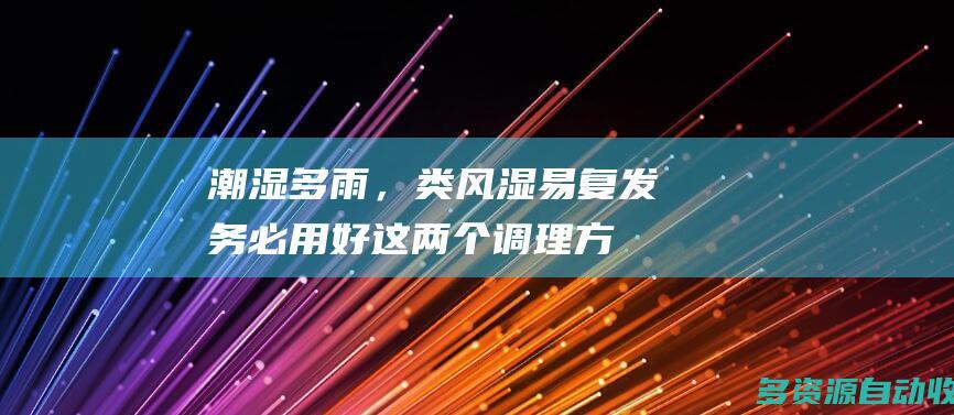 潮湿多雨，类风湿易复发务必用好这两个调理方