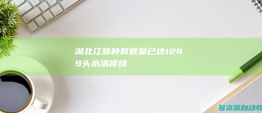 湖北江豚种群数量已达1249头水清岸绿