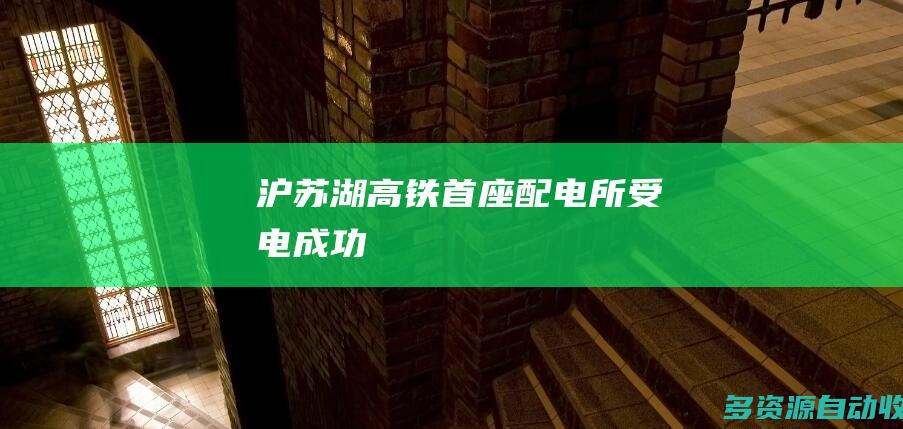 沪苏湖高铁首座配电所受电成功
