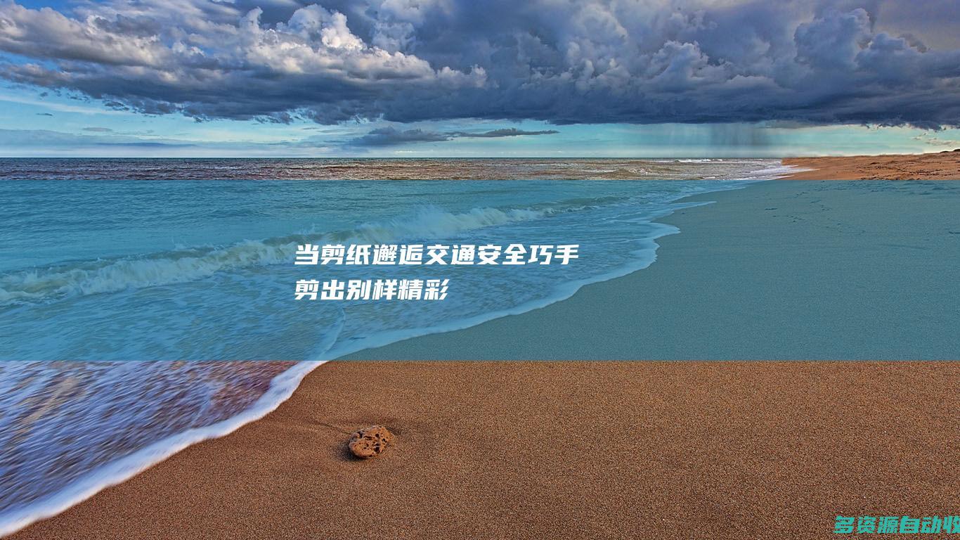 当剪纸邂逅交通安全巧手剪出别样精彩