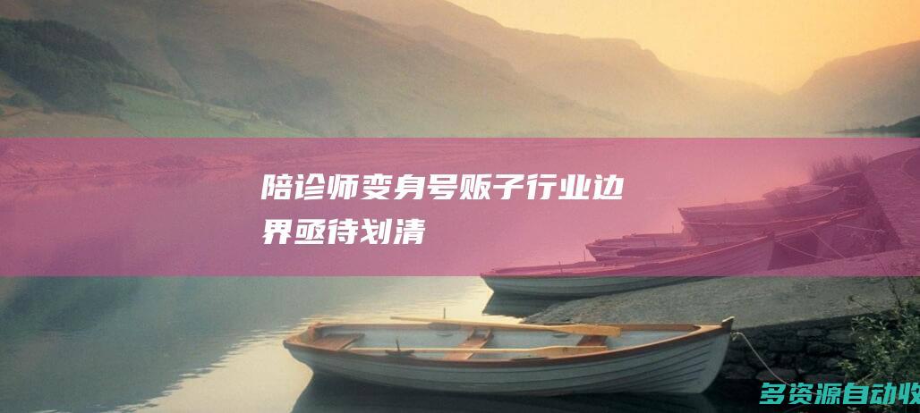 陪诊师变身号贩子行业边界亟待划清