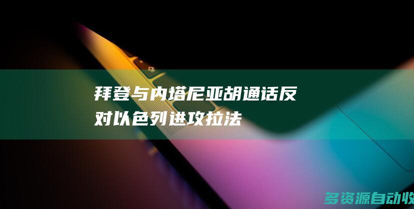 拜登与内塔尼亚胡通话反对以色列进攻拉法
