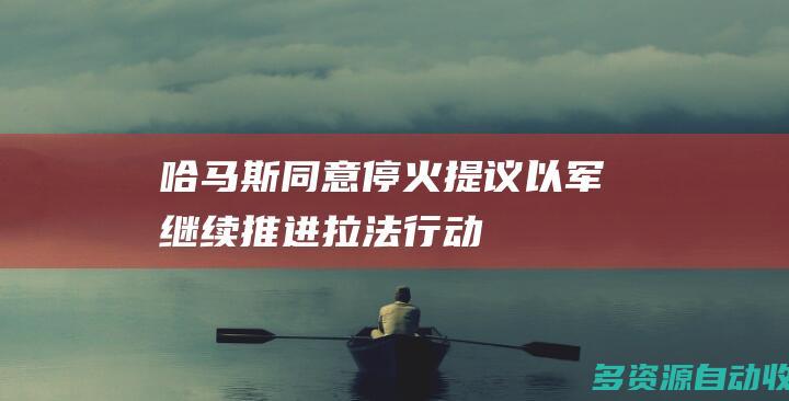 哈马斯同意停火提议以军继续推进拉法行动
