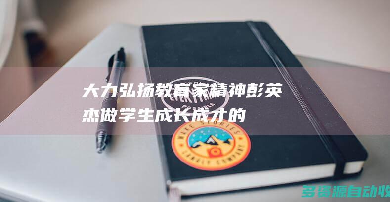 大力弘扬教育家精神｜彭英杰：做学生成长成才的引路人