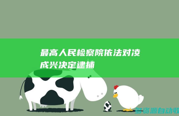最高人民检察院依法对凌成兴决定逮捕