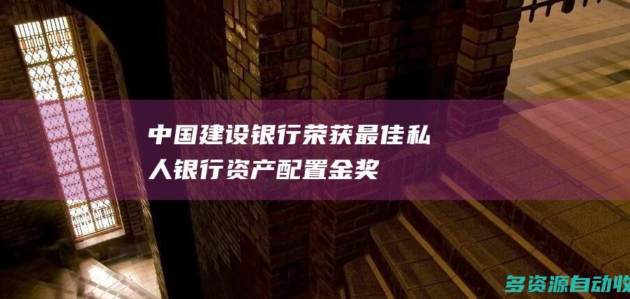 中国建设银行荣获最佳私人银行资产配置金奖