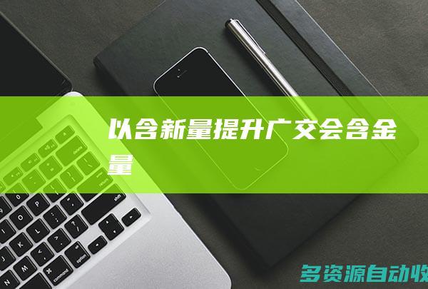 以“含新量”提升广交会“含金量”