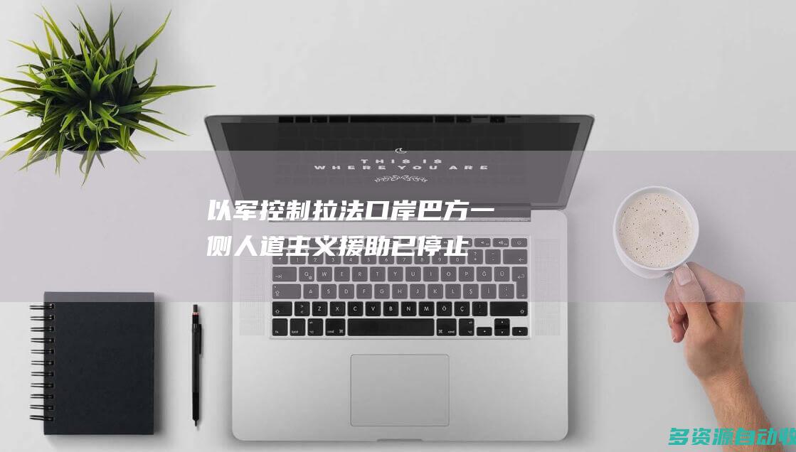 以军控制拉法口岸巴方一侧 人道主义援助已停止