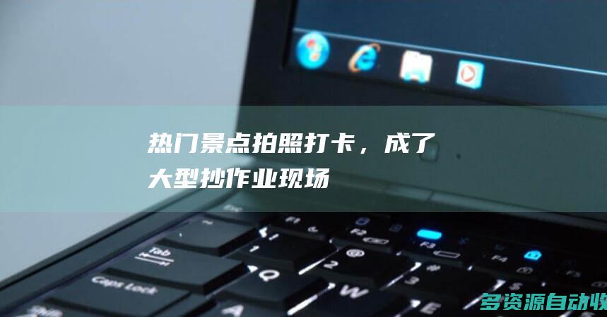 热门景点拍照打卡，成了大型抄作业现场