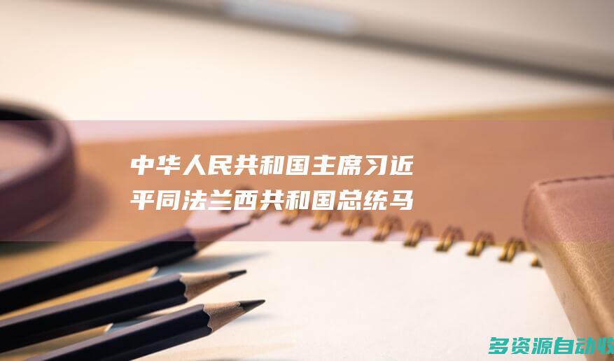 中华人民共和国主席习近平同法兰西共和国总统马