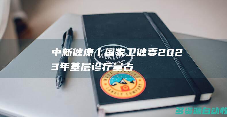 中新健康丨国家卫健委2023年基层诊疗量占