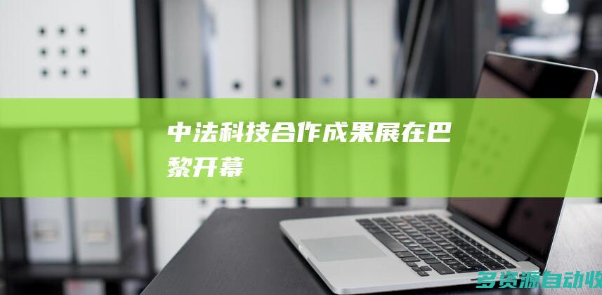 中法科技合作成果展在巴黎开幕