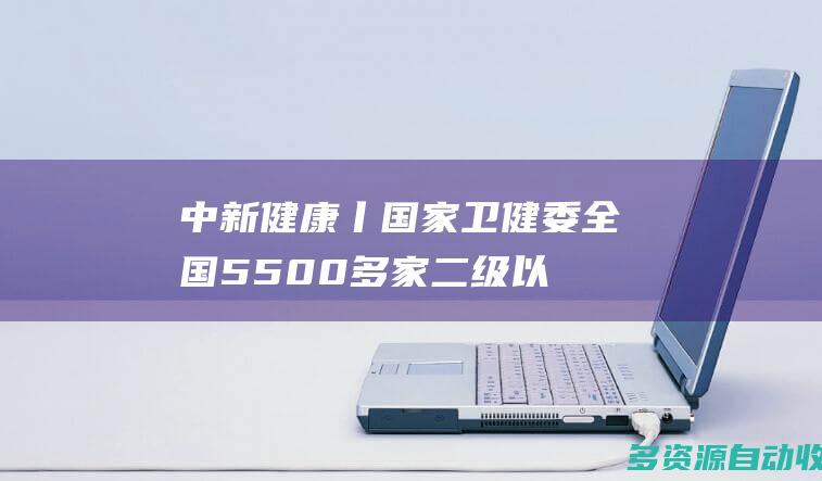 中新健康丨国家卫健委：全国5500多家二级以上综合医院提供“一站式”服务