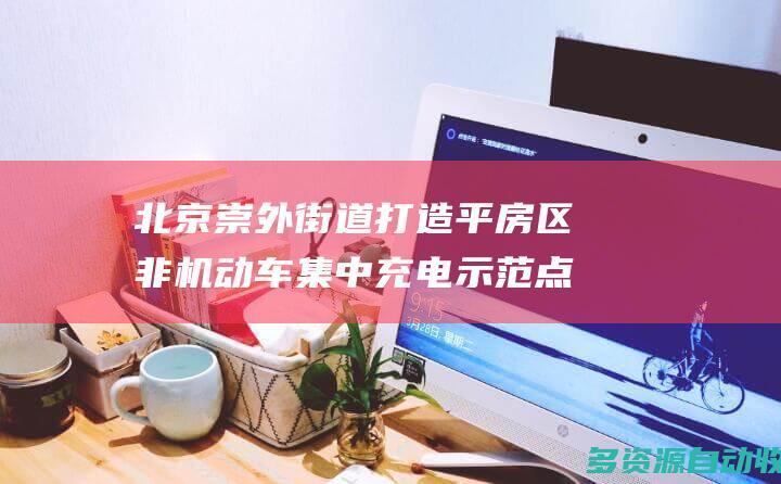 北京崇外街道打造平房区非机动车集中充电示范点