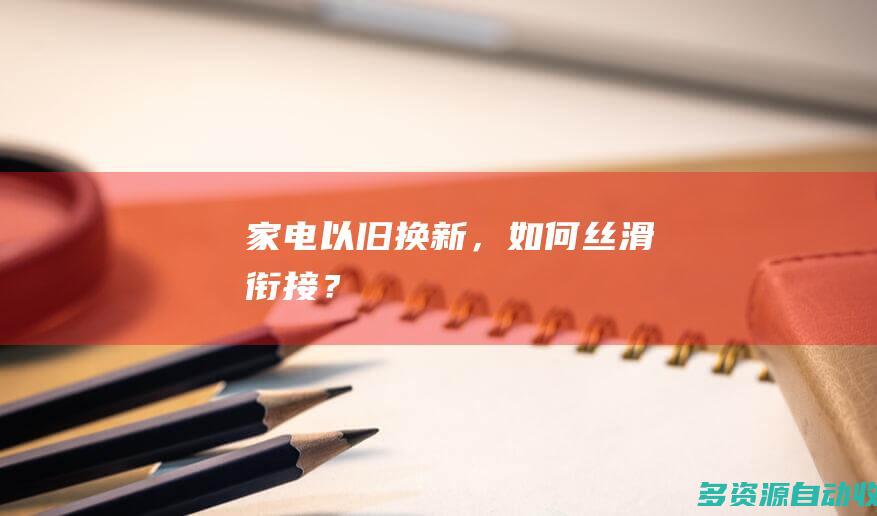 家电以旧换新，如何丝滑衔接？