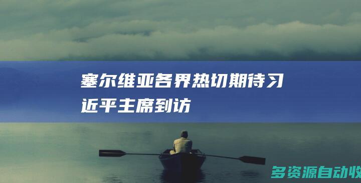 塞尔维亚各界热切期待习近平主席到访