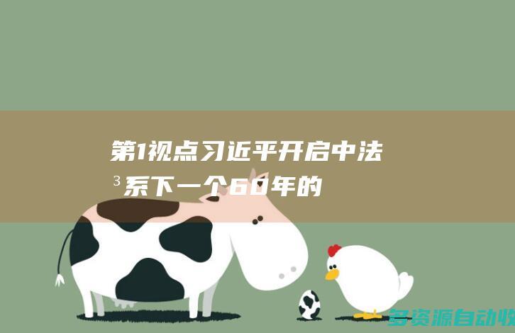 第1视点｜习近平：开启中法关系下一个60年的新征程