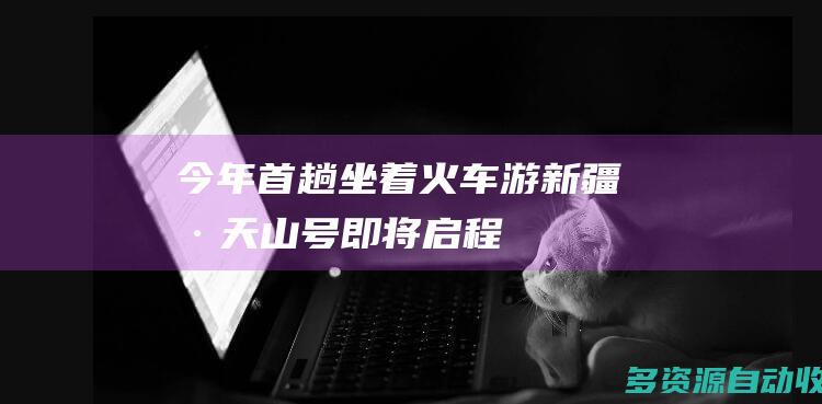 今年首趟“坐着火车游新疆·天山号”即将启程