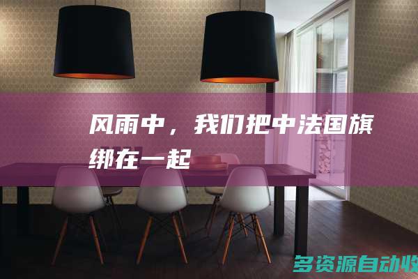 风雨中，我们把中法国旗绑在一起