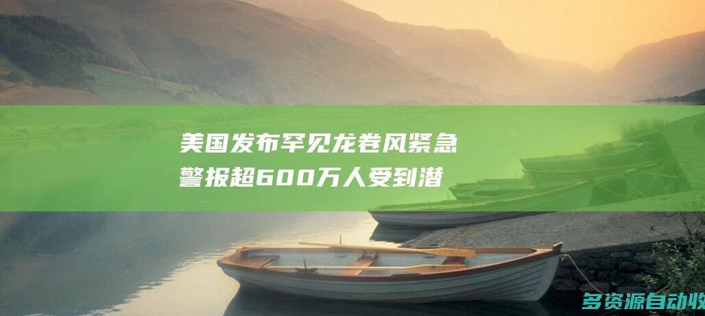美国发布罕见龙卷风紧急警报超600万人受到潜
