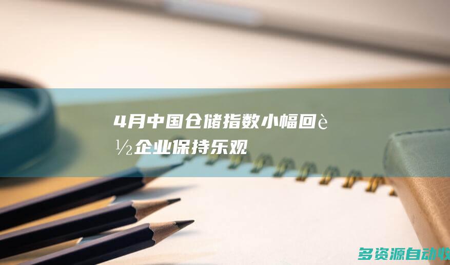 4月中国仓储指数小幅回落企业保持乐观