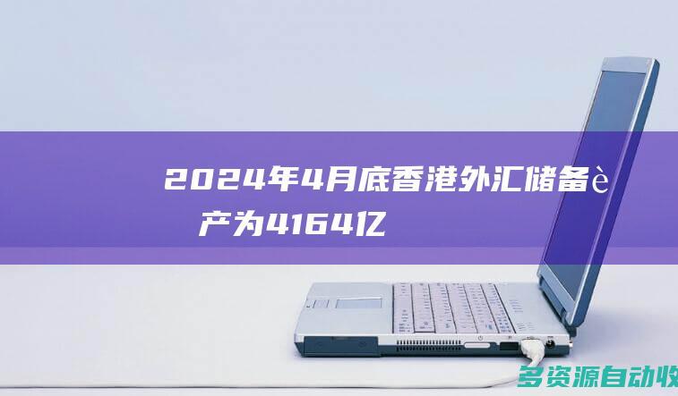 2024年4月底香港外汇储备资产为4164亿