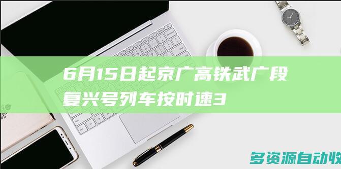 6月15日起 京广高铁武广段复兴号列车按时速350公里运行