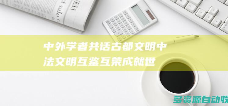 中外学者共话古都文明：中法文明互鉴互荣 成就世界