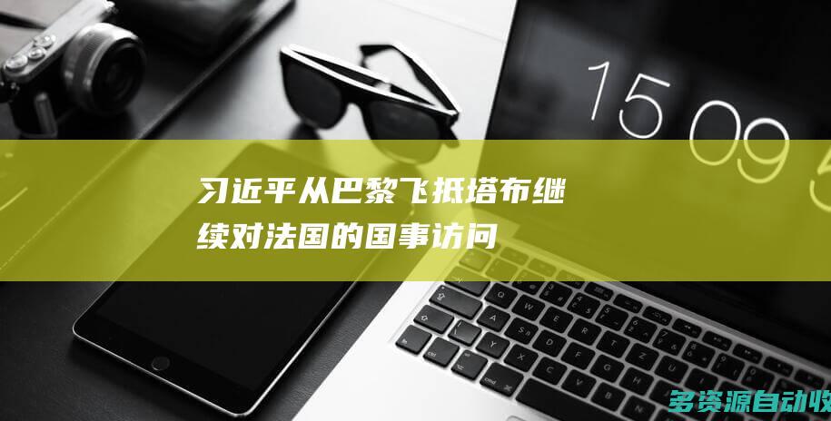 习近平从巴黎飞抵塔布 继续对法国的国事访问