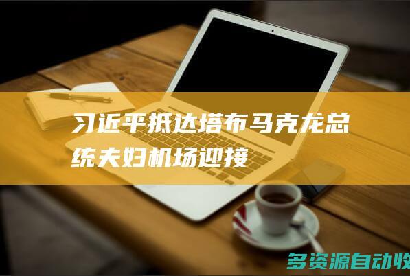 习近平抵达塔布 马克龙总统夫妇机场迎接