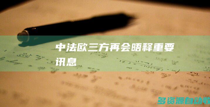 中法欧三方再会晤释重要讯息