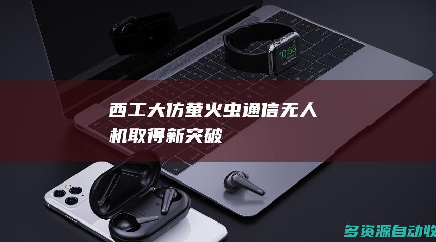西工大仿“萤火虫”通信无人机取得新突破