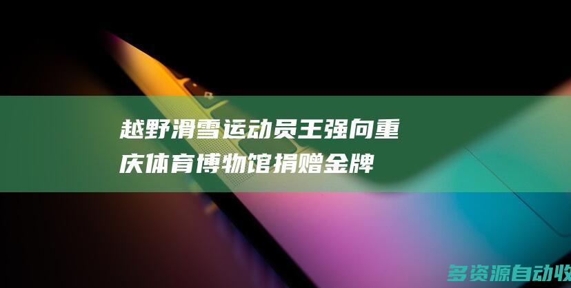 越野滑雪运动员王强向重庆体育博物馆捐赠金牌