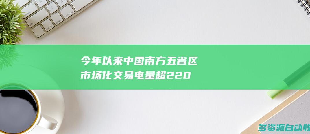 今年以来中国南方五省区市场化交易电量超2200亿千瓦时