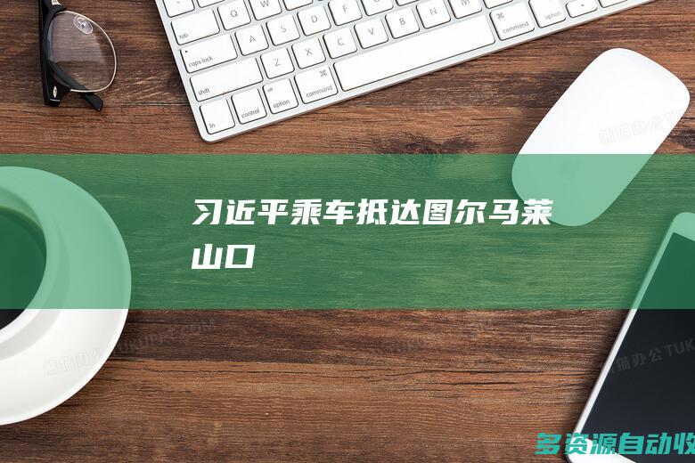 习近平乘车抵达图尔马莱山口
