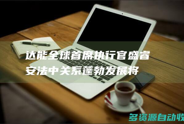 达能全球首席执行官盛睿安法中关系蓬勃发展将