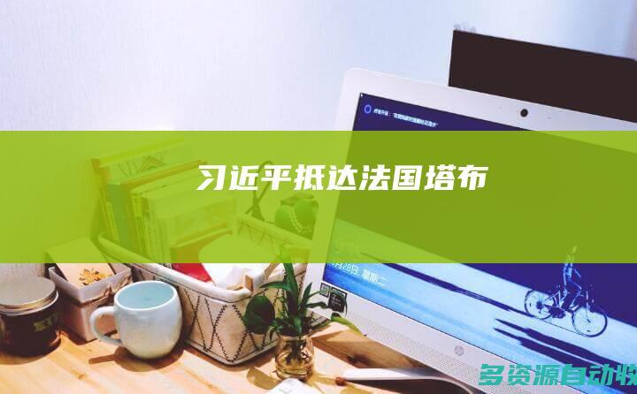 习近平抵达法国塔布