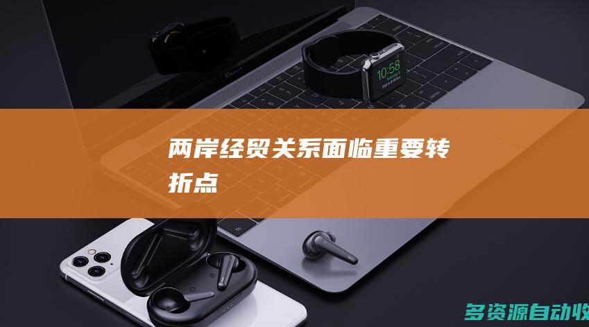两岸经贸关系面临重要转折点
