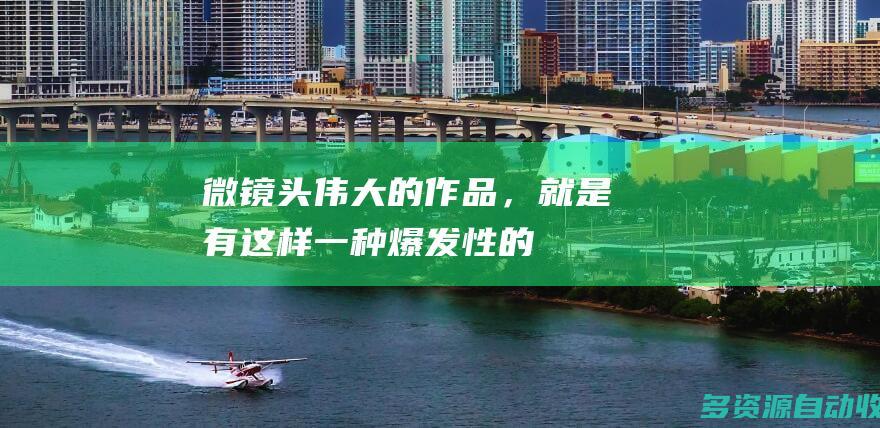 微镜头｜“伟大的作品，就是有这样一种爆发性的震撼力量”