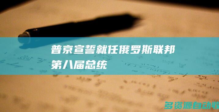 普京宣誓就任俄罗斯联邦第八届总统