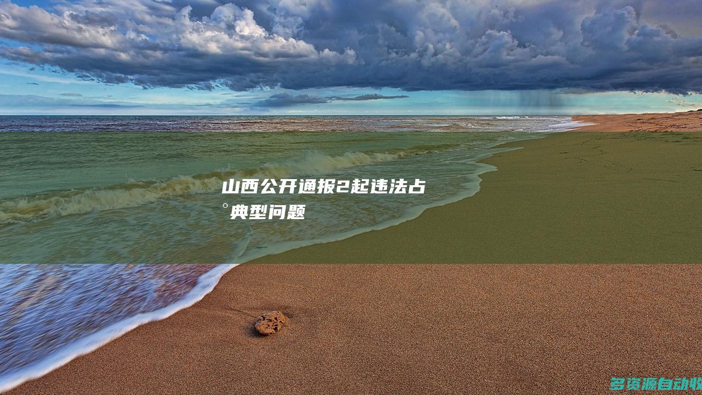 山西公开通报2起违法占地典型问题