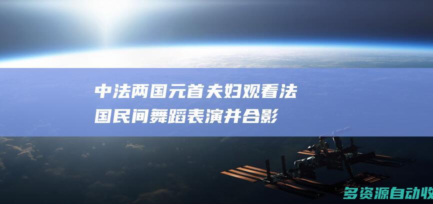 中法两国元首夫妇观看法国民间舞蹈表演并合影